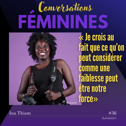 Portrait de Ina Thiam - Je crois au fait que ce qu’on peut considérer comme une faiblesse peut être notre force - Vignette du podcast Conversations Féminines